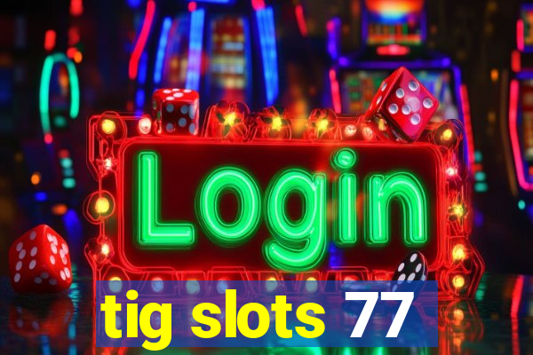 tig slots 77